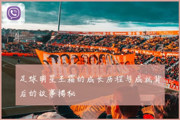足球明星王霜的成长历程与成就背后的故事揭秘