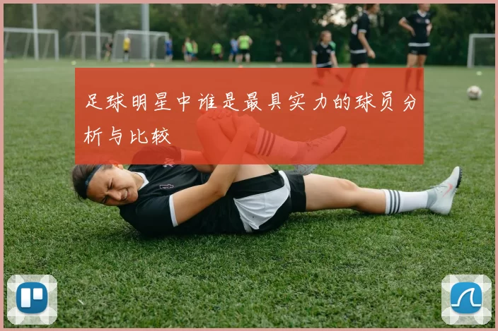 足球明星中谁是最具实力的球员分析与比较