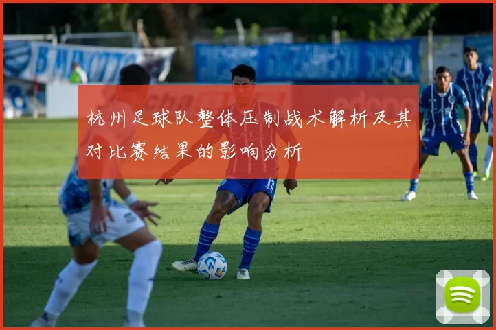 杭州足球队整体压制战术解析及其对比赛结果的影响分析