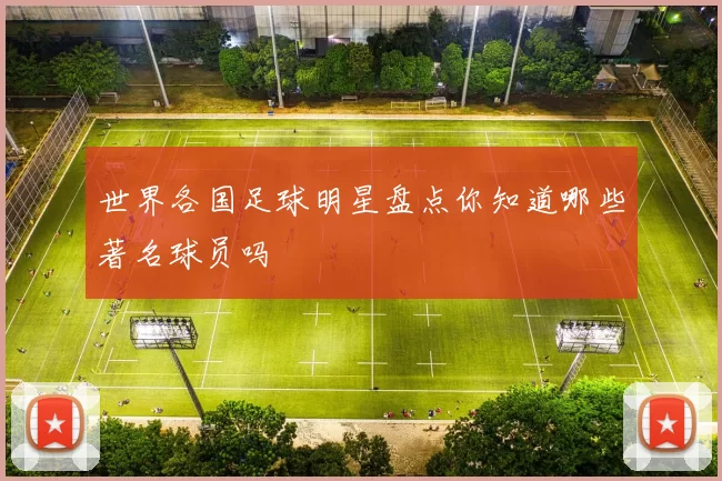 世界各国足球明星盘点你知道哪些著名球员吗
