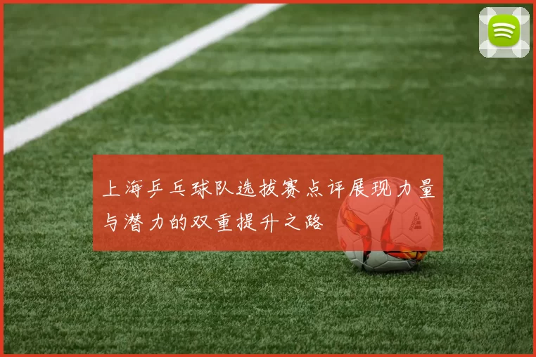 上海乒乓球队选拔赛点评展现力量与潜力的双重提升之路