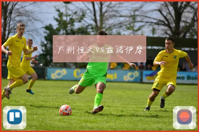广州恒大vs兹诺伊摩