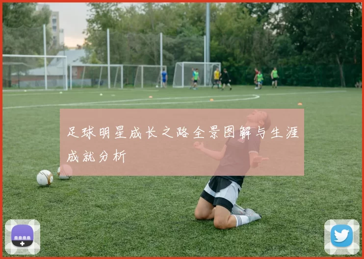 足球明星成长之路全景图解与生涯成就分析