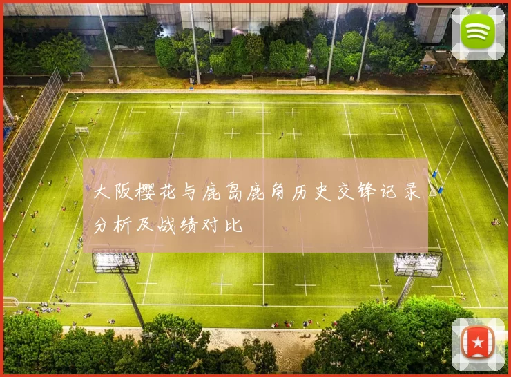 大阪樱花与鹿岛鹿角历史交锋记录分析及战绩对比
