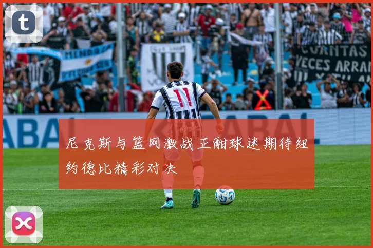 尼克斯与篮网激战正酣球迷期待纽约德比精彩对决