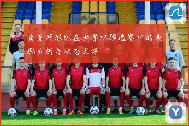 南京网球队在世界杯预选赛中的表现分析与状态点评