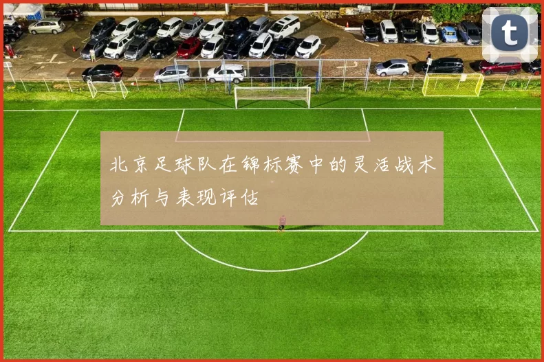 北京足球队在锦标赛中的灵活战术分析与表现评估