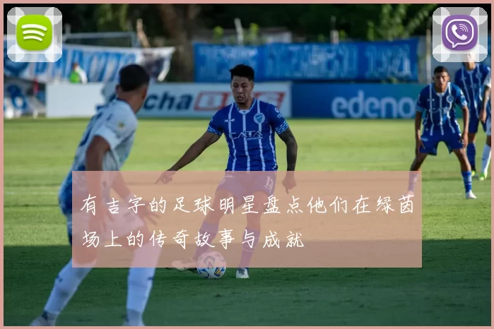 有吉字的足球明星盘点他们在绿茵场上的传奇故事与成就