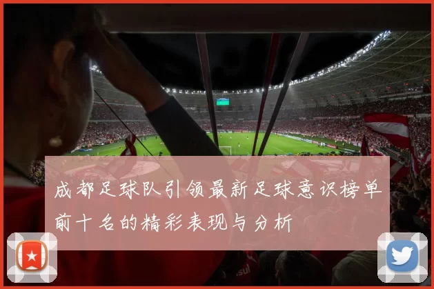成都足球队引领最新足球意识榜单前十名的精彩表现与分析