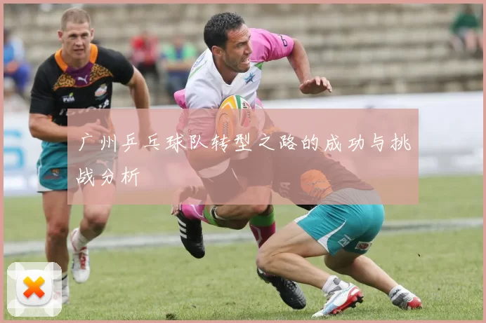 广州乒乓球队转型之路的成功与挑战分析