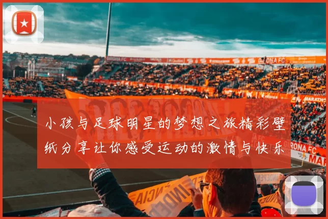 小孩与足球明星的梦想之旅精彩壁纸分享让你感受运动的激情与快乐