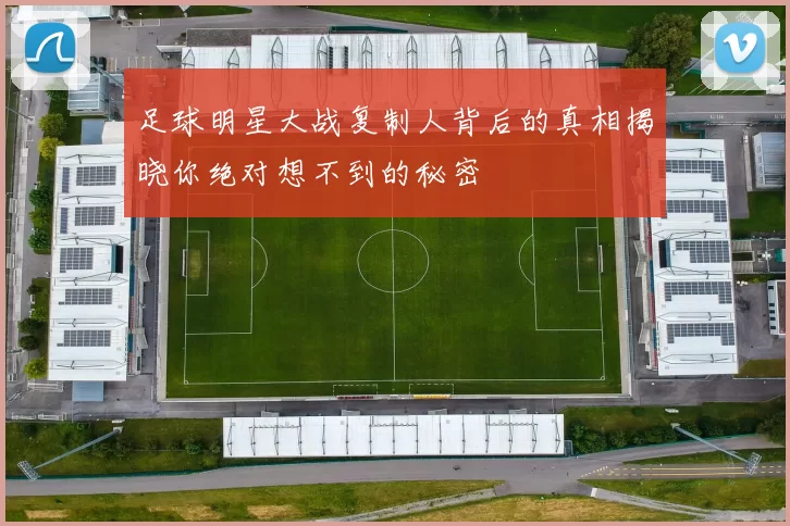 足球明星大战复制人背后的真相揭晓你绝对想不到的秘密