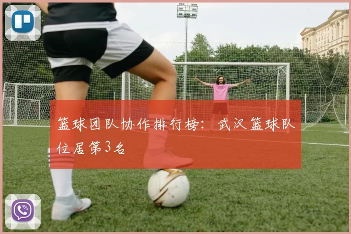 篮球团队协作排行榜：武汉篮球队位居第3名