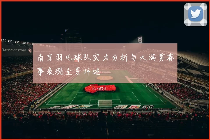 南京羽毛球队实力分析与大满贯赛事表现全景评述