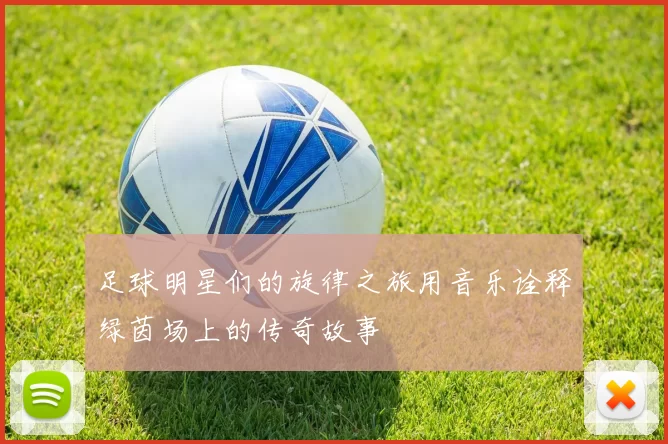 足球明星们的旋律之旅用音乐诠释绿茵场上的传奇故事