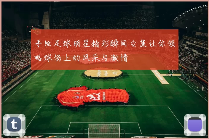 手绘足球明星精彩瞬间合集让你领略球场上的风采与激情