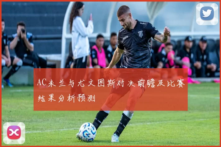 AC米兰与尤文图斯对决前瞻及比赛结果分析预测