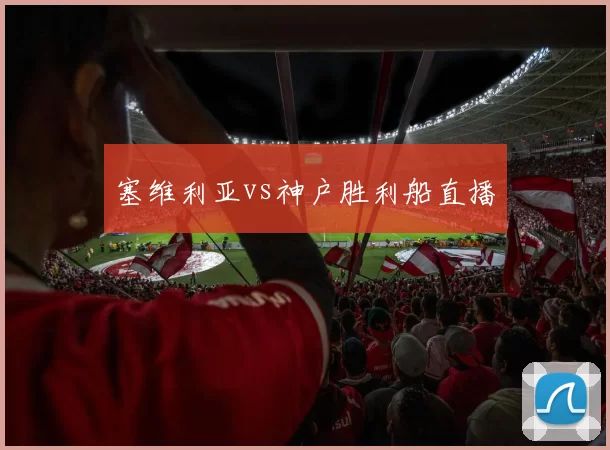 塞维利亚vs神户胜利船直播
