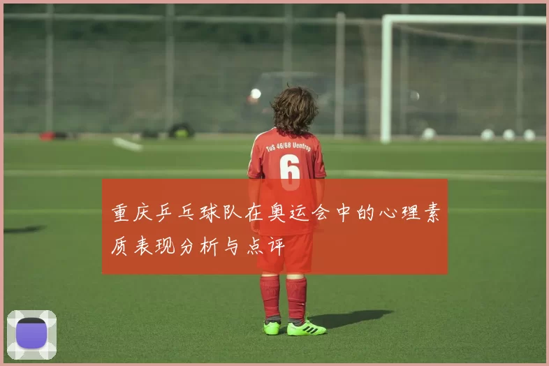 重庆乒乓球队在奥运会中的心理素质表现分析与点评