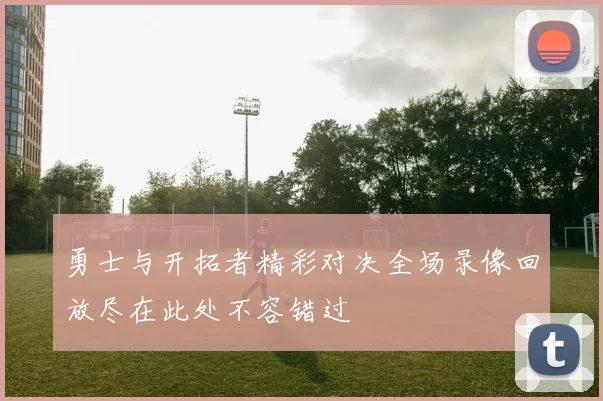 勇士与开拓者精彩对决全场录像回放尽在此处不容错过