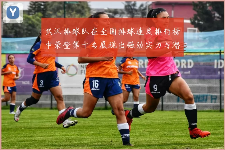 武汉排球队在全国排球速度排行榜中荣登第十名展现出强劲实力与潜力
