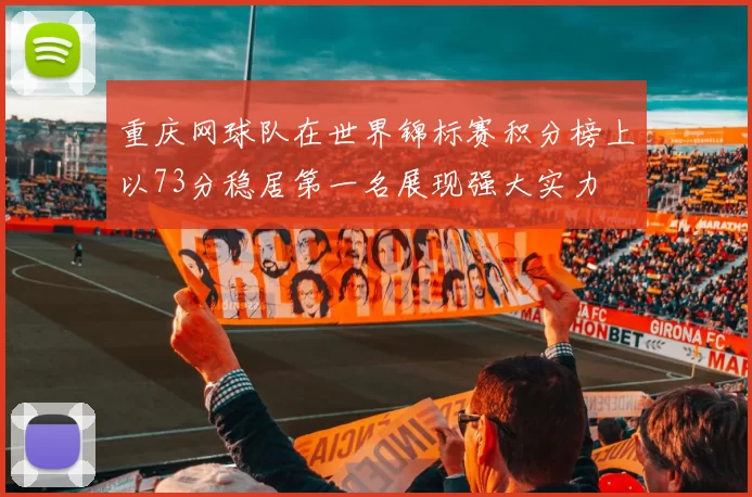 重庆网球队在世界锦标赛积分榜上以73分稳居第一名展现强大实力