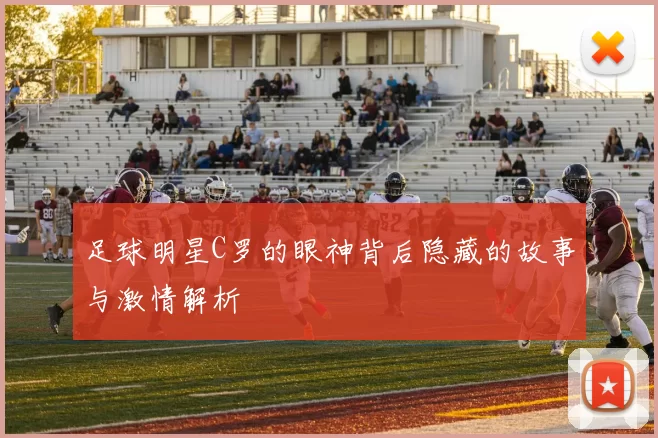 足球明星C罗的眼神背后隐藏的故事与激情解析