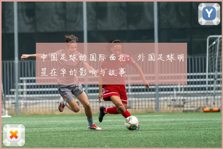 中国足球的国际面孔：外国足球明星在华的影响与故事