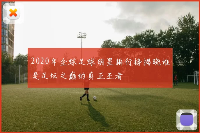 2020年全球足球明星排行榜揭晓谁是足坛之巅的真正王者