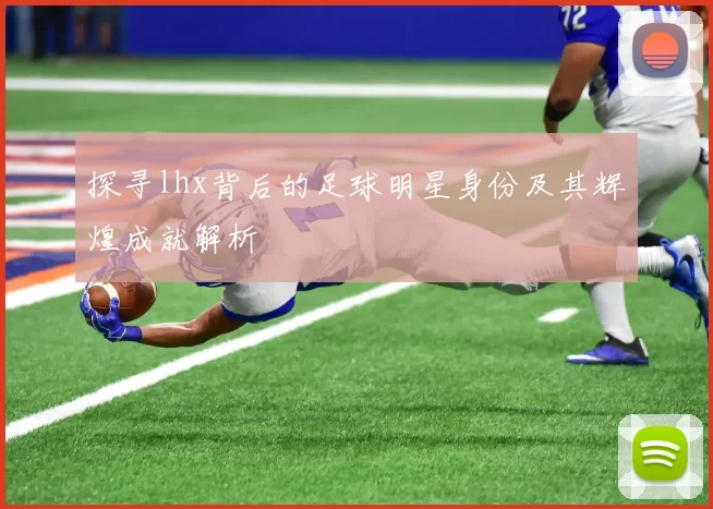 探寻lhx背后的足球明星身份及其辉煌成就解析