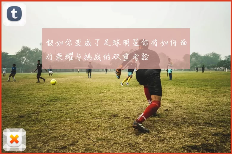 假如你变成了足球明星你将如何面对荣耀与挑战的双重考验