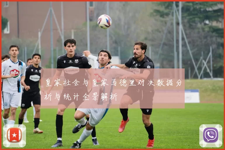 皇家社会与皇家马德里对决数据分析与统计全景解析