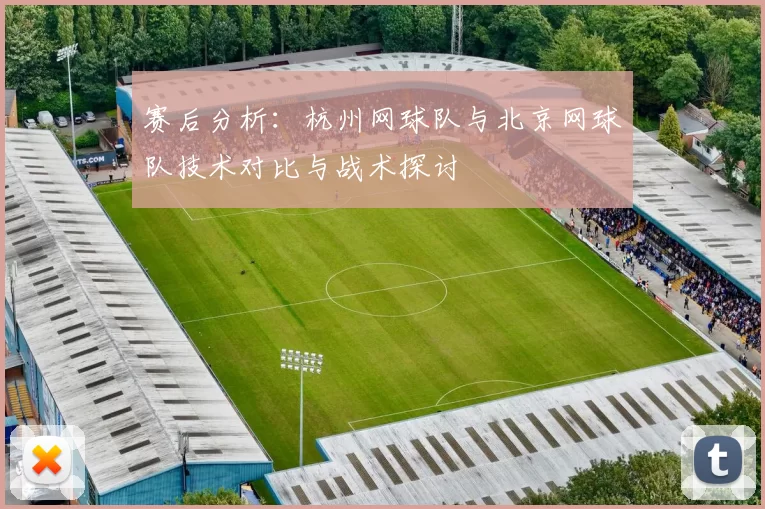 赛后分析：杭州网球队与北京网球队技术对比与战术探讨