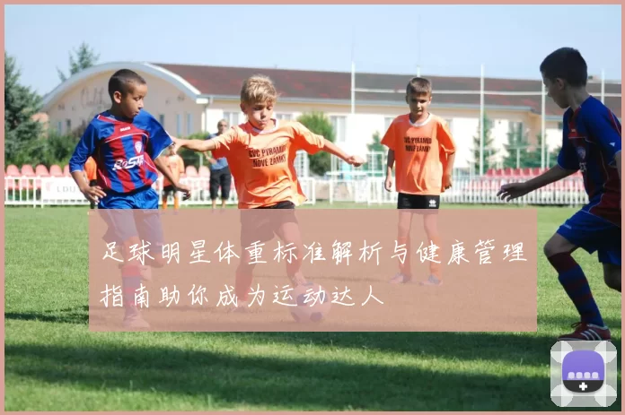 足球明星体重标准解析与健康管理指南助你成为运动达人