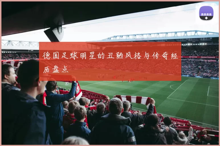 德国足球明星的丑陋风格与传奇经历盘点