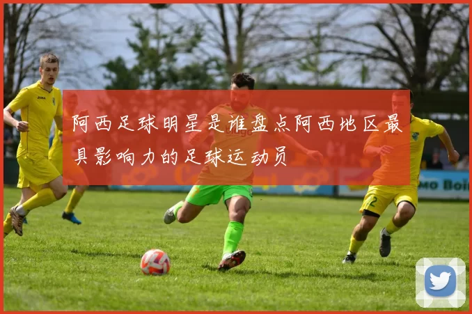 阿西足球明星是谁盘点阿西地区最具影响力的足球运动员
