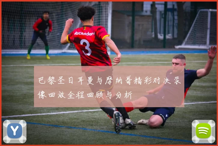 巴黎圣日耳曼与摩纳哥精彩对决录像回放全程回顾与分析