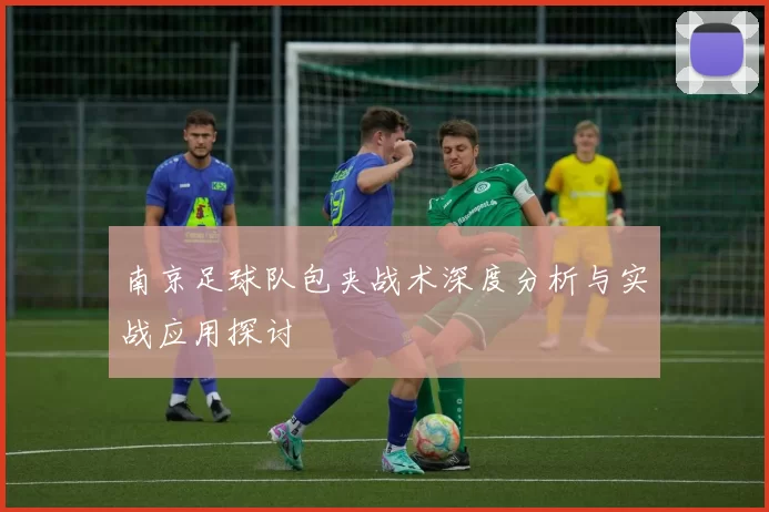 南京足球队包夹战术深度分析与实战应用探讨