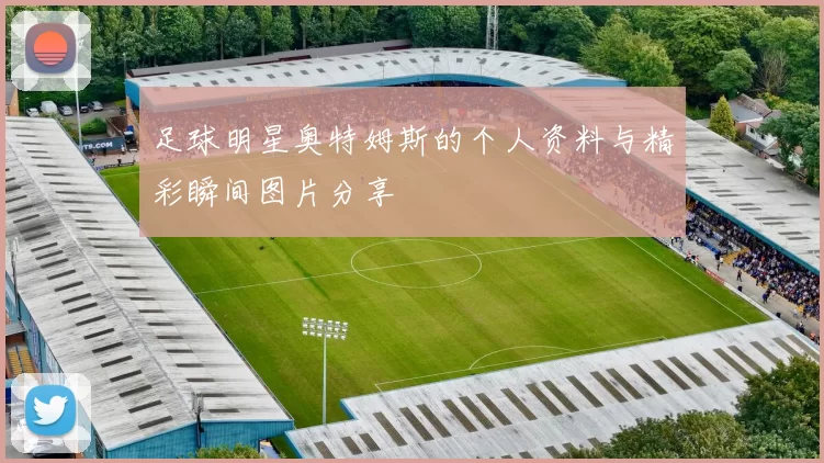 足球明星奥特姆斯的个人资料与精彩瞬间图片分享