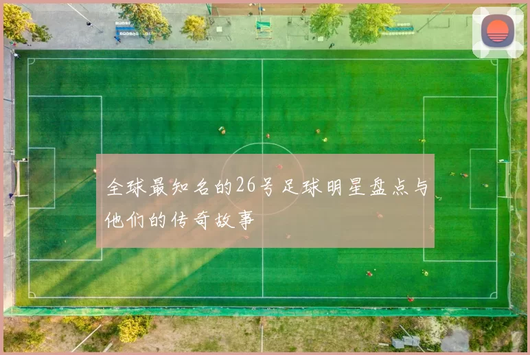 全球最知名的26号足球明星盘点与他们的传奇故事