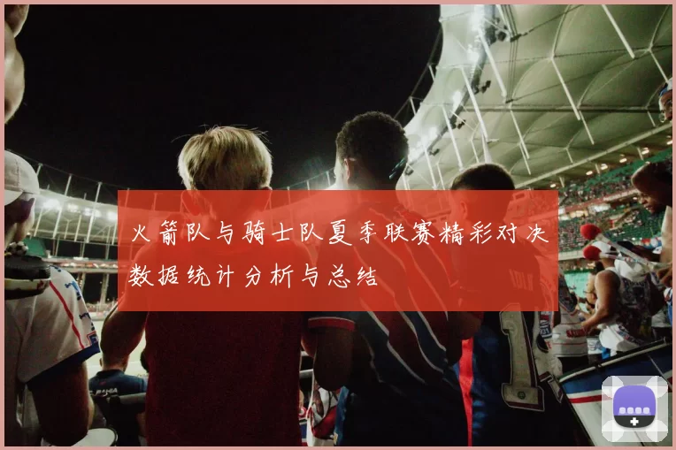 火箭队与骑士队夏季联赛精彩对决数据统计分析与总结