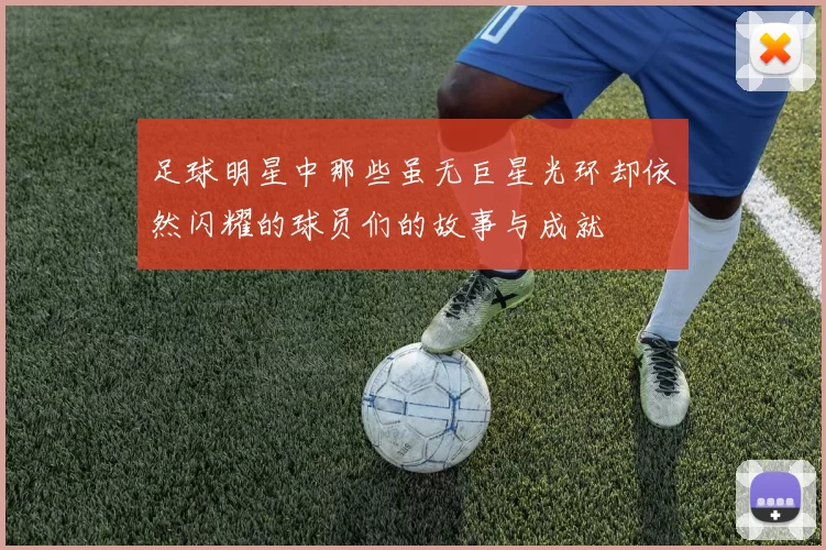 足球明星中那些虽无巨星光环却依然闪耀的球员们的故事与成就
